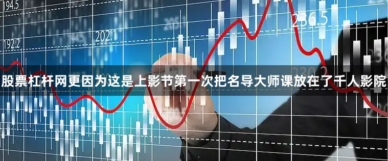 股票杠杆网更因为这是上影节第一次把名导大师课放在了千人影院