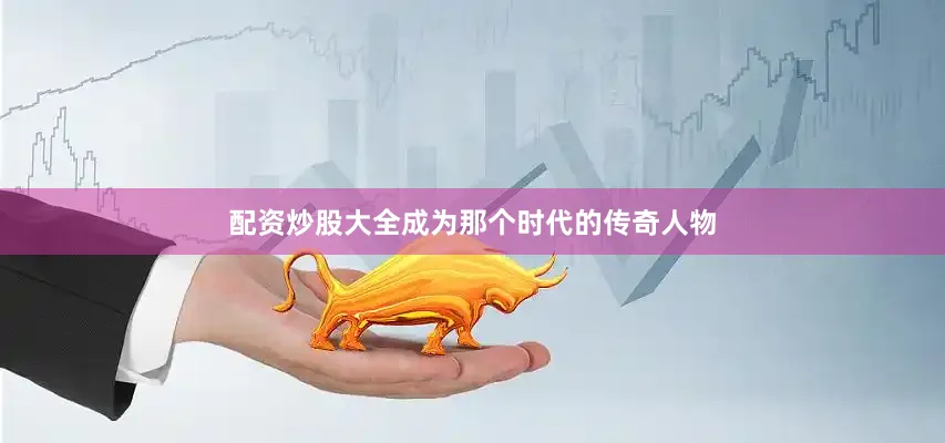 配资炒股大全成为那个时代的传奇人物