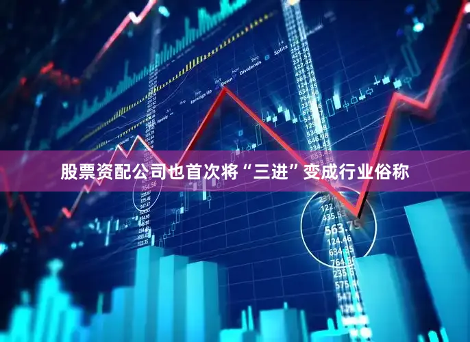股票资配公司也首次将“三进”变成行业俗称