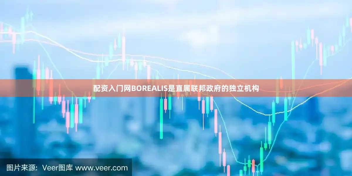配资入门网BOREALIS是直属联邦政府的独立机构