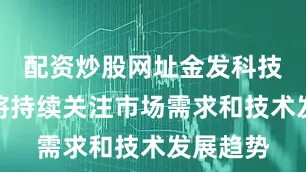 配资炒股网址金发科技：公司将持续关注市场需求和技术发展趋势