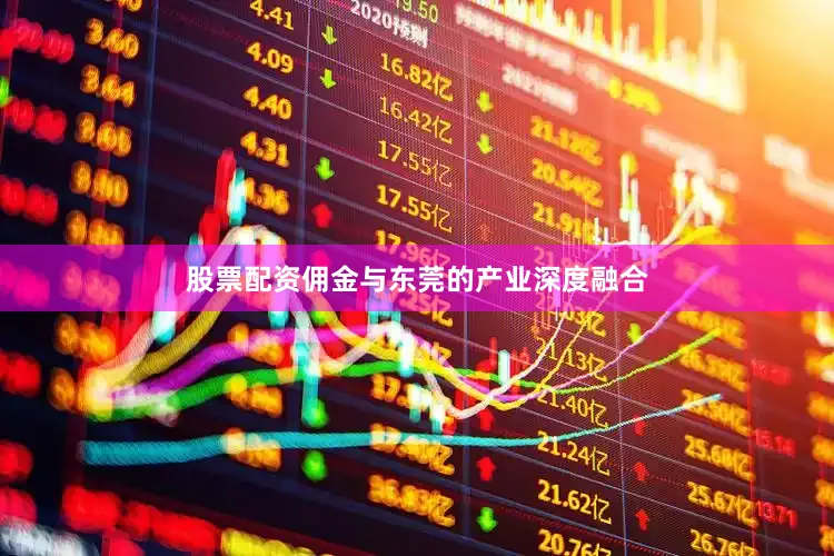 股票配资佣金与东莞的产业深度融合