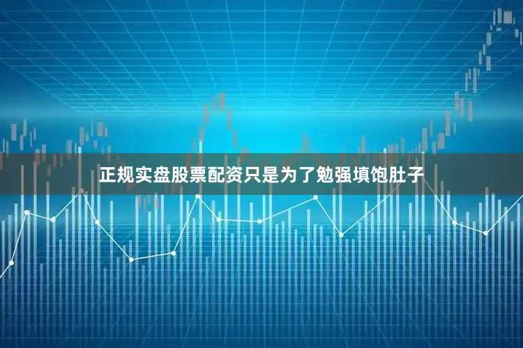 正规实盘股票配资只是为了勉强填饱肚子
