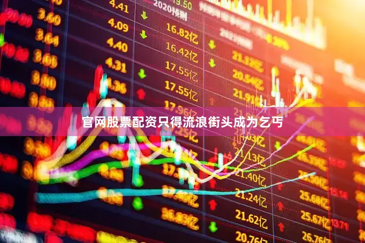 官网股票配资只得流浪街头成为乞丐