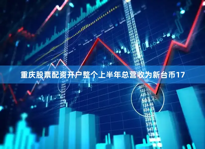 重庆股票配资开户整个上半年总营收为新台币17
