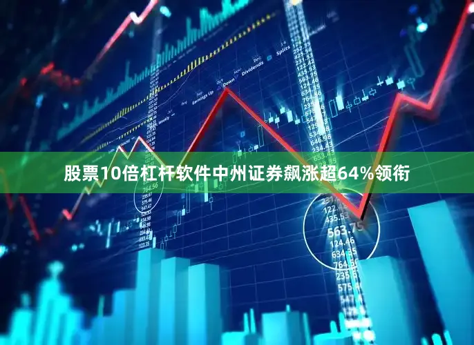 股票10倍杠杆软件中州证券飙涨超64%领衔