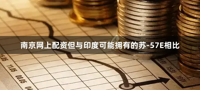 南京网上配资但与印度可能拥有的苏-57E相比