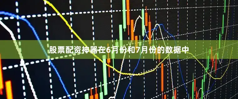 股票配资神器在6月份和7月份的数据中