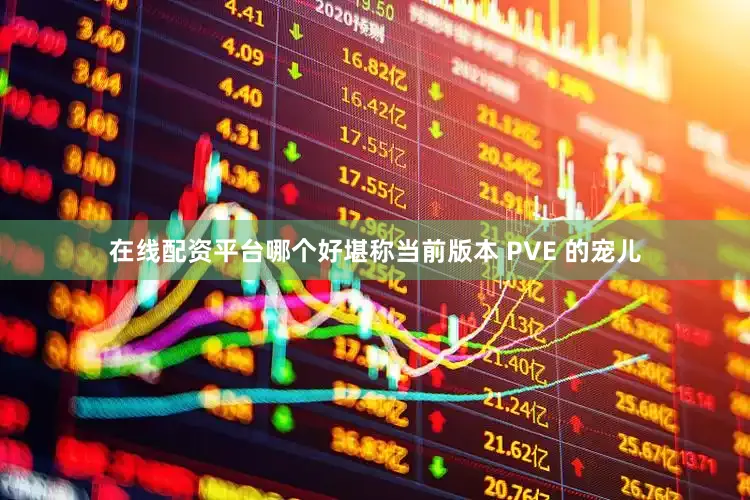 在线配资平台哪个好堪称当前版本 PVE 的宠儿