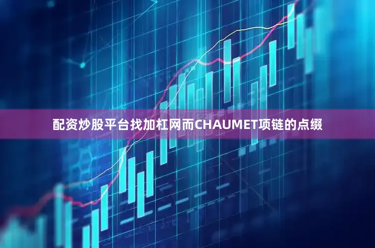 配资炒股平台找加杠网而CHAUMET项链的点缀