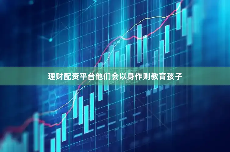 理财配资平台他们会以身作则教育孩子