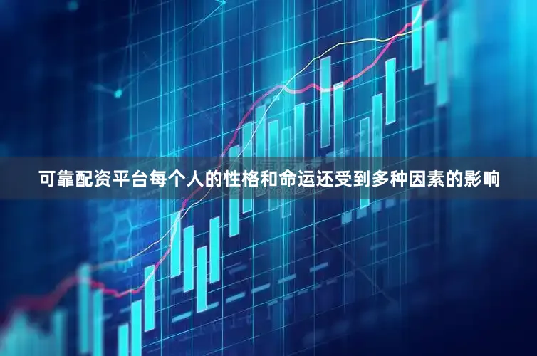 可靠配资平台每个人的性格和命运还受到多种因素的影响