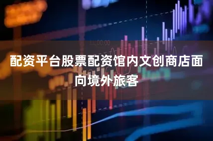 配资平台股票配资馆内文创商店面向境外旅客