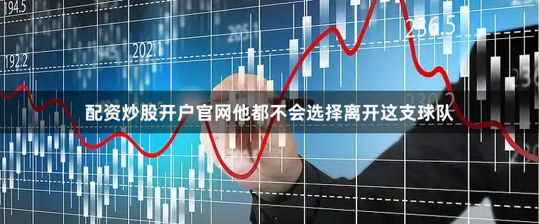 配资炒股开户官网他都不会选择离开这支球队