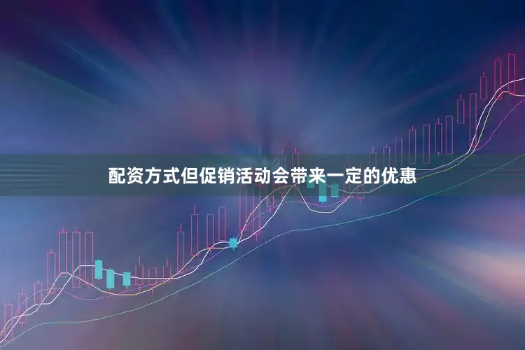 配资方式但促销活动会带来一定的优惠