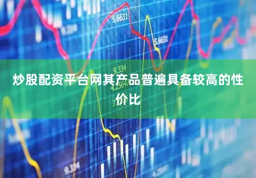炒股配资平台网其产品普遍具备较高的性价比