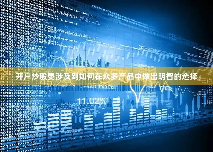 开户炒股更涉及到如何在众多产品中做出明智的选择