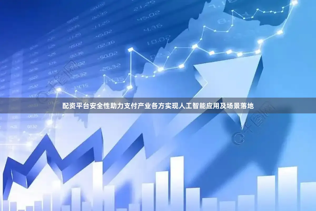 配资平台安全性助力支付产业各方实现人工智能应用及场景落地