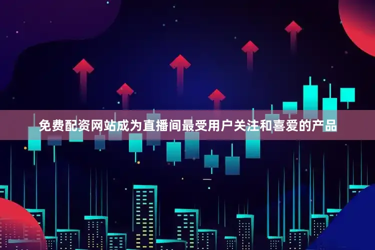 免费配资网站成为直播间最受用户关注和喜爱的产品