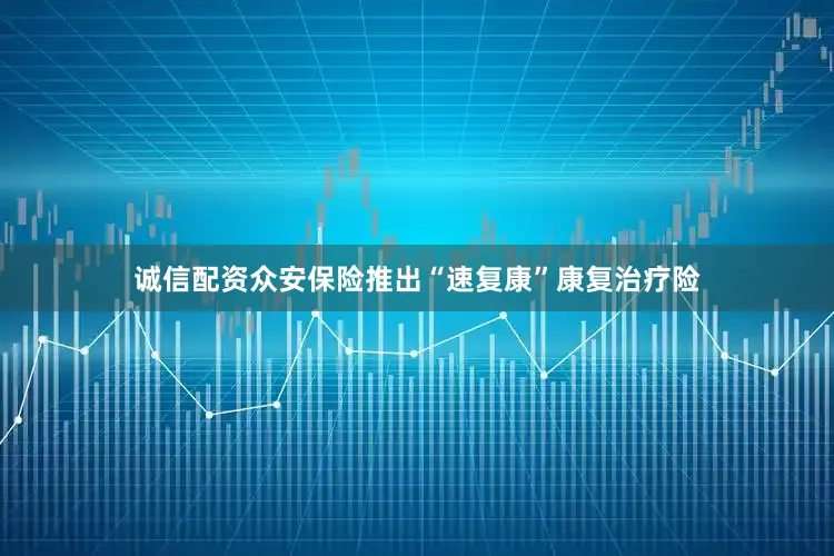 诚信配资众安保险推出“速复康”康复治疗险