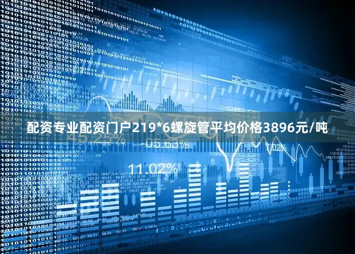 配资专业配资门户219*6螺旋管平均价格3896元/吨