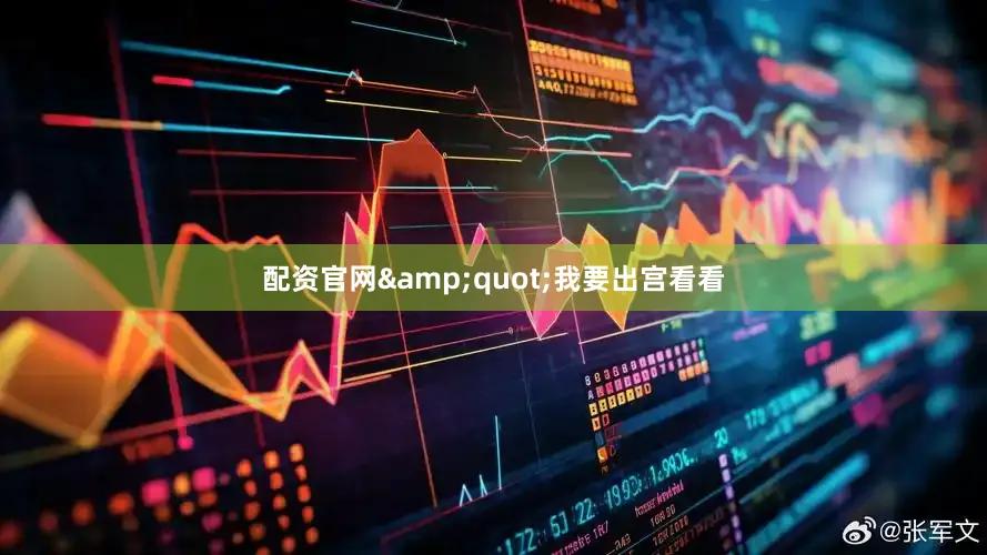 配资官网&quot;我要出宫看看
