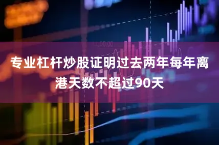 专业杠杆炒股证明过去两年每年离港天数不超过90天