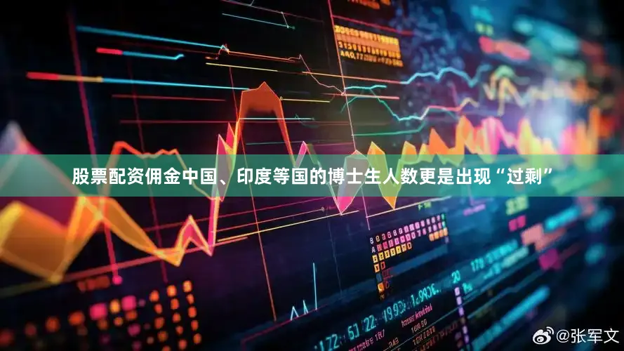 股票配资佣金中国、印度等国的博士生人数更是出现“过剩”
