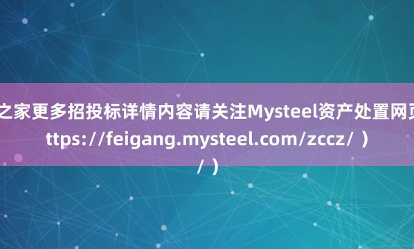 配资之家更多招投标详情内容请关注Mysteel资产处置网页（https://feigang.mysteel.com/zccz/ ）