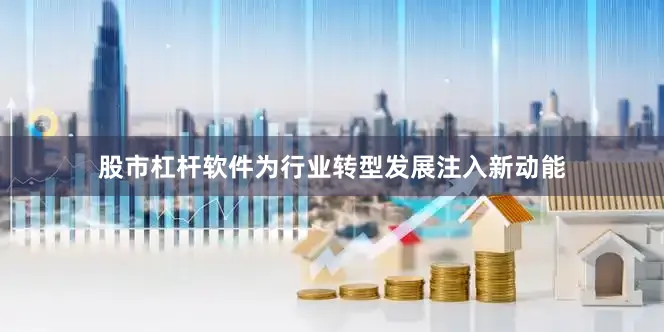 股市杠杆软件为行业转型发展注入新动能