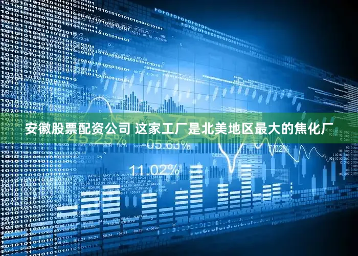 安徽股票配资公司 这家工厂是北美地区最大的焦化厂