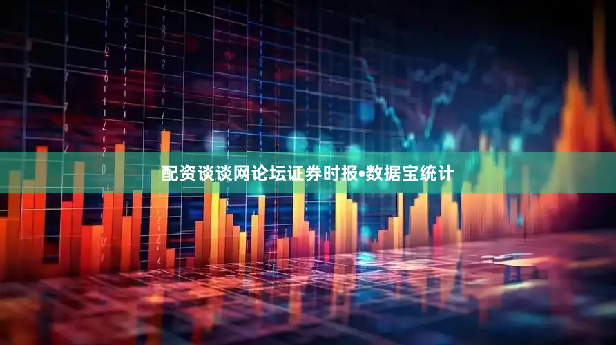 配资谈谈网论坛证券时报•数据宝统计