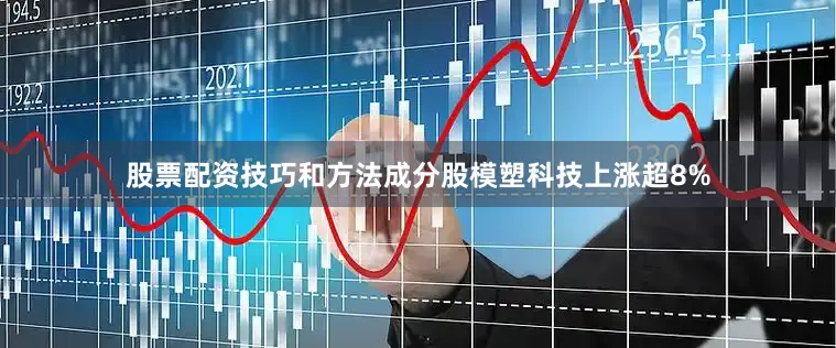 股票配资技巧和方法成分股模塑科技上涨超8%