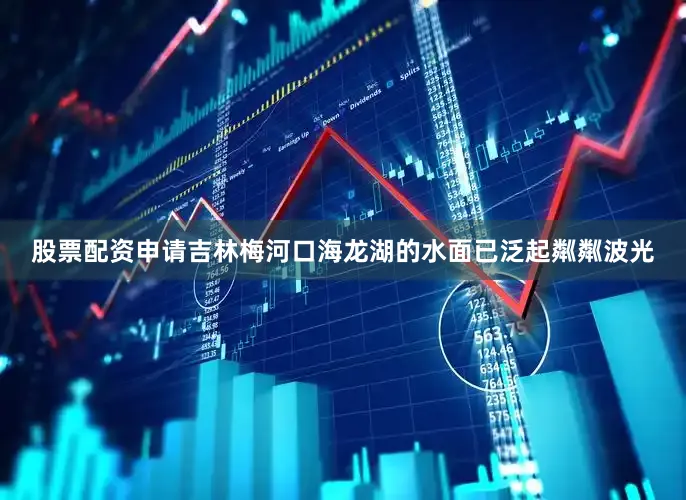 股票配资申请吉林梅河口海龙湖的水面已泛起粼粼波光