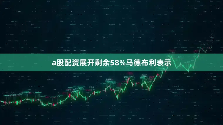 a股配资展开剩余58%马德布利表示