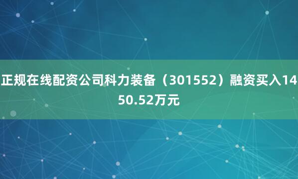 正规在线配资公司科力装备（301552）融资买入1450.52万元
